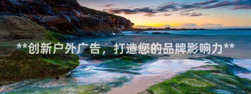 杏宇官方平台官网入口：**创新户外广告，打造您的品牌影响力**