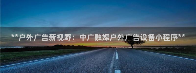 杏宇平台好吗：**户外广告新视野：中广融