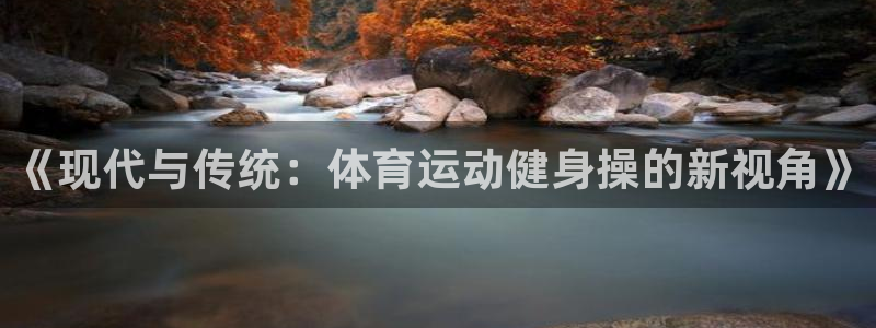 vsport体育在线官网：《现代与传统：体育运动健身操的新视角》