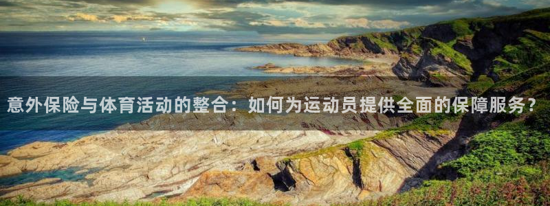 vsport体育：意外保险与体育活动的整合：如何为运动员提供全面的保障服务？