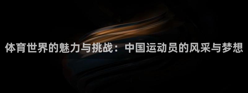 vsport体育在线官网：体育世界的魅力与挑战：中国运动员的风采与梦想