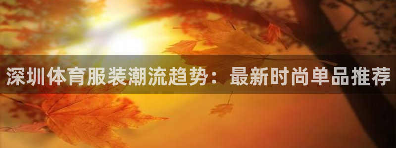 vsport体育：深圳体育服装潮流趋势：最新时尚单品推荐
