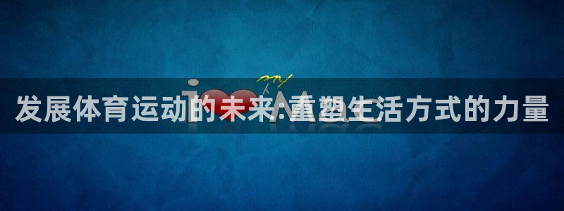 vsport体育在线官网：发展体育运动的未来:重塑生活方式的力量