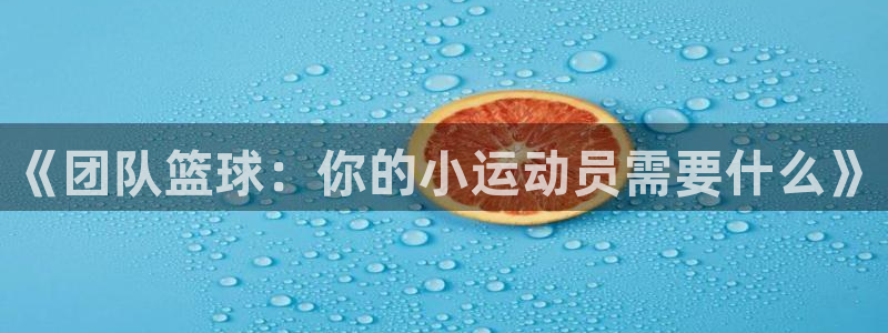 vsport体育在线官网：《团队篮球：你的小运动员需要什么》