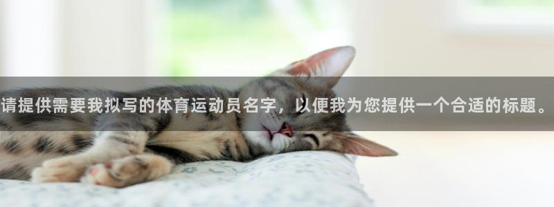 vsport体育：请提供需要我拟写的体育运动员名字，以便我为您提供一个合适的标题。