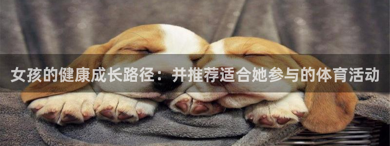 vsport体育：女孩的健康成长路径：并推荐适合她参与的体育活动