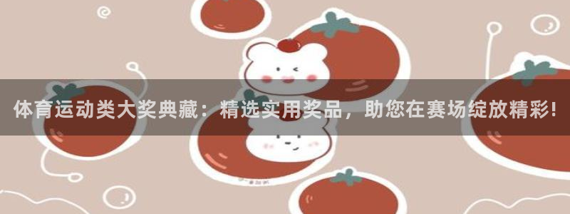 vsport体育：体育运动类大奖典藏：精选实用奖品，助您在赛场绽放精彩!