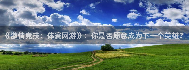 vsport体育在线官网：《激情竞技：体赛网游》：你是否愿意成为下一个英雄？