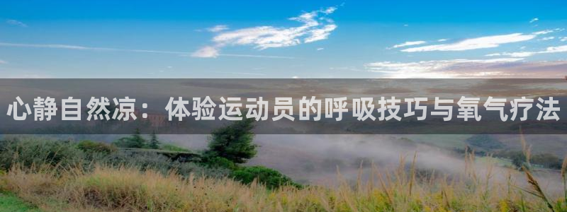 vsport体育在线官网：心静自然凉：体验运动员的呼吸技巧与氧气疗法