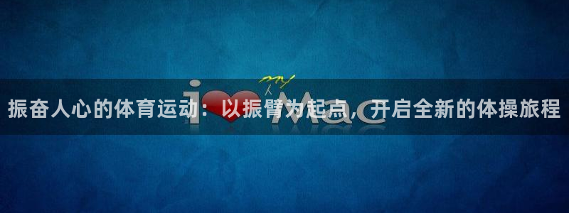 vsport体育在线官网：振奋人心的体育运动：以振臂为起点，开启全新的体操旅程